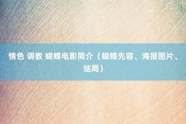 情色 调教 蝴蝶电影简介（蝴蝶先容、海报图片、结局）